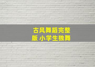 古风舞蹈完整版 小学生独舞